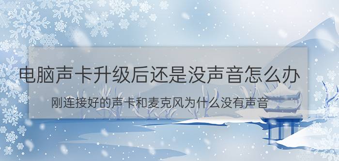 电脑声卡升级后还是没声音怎么办 刚连接好的声卡和麦克风为什么没有声音？